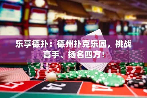 乐享德扑：德州扑克乐园，挑战高手、扬名四方！