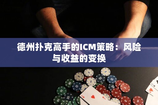 德州扑克高手的ICM策略：风险与收益的变换