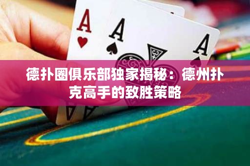 德扑圈俱乐部独家揭秘：德州扑克高手的致胜策略