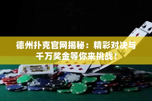 德州扑克官网揭秘：精彩对决与千万奖金等你来挑战！