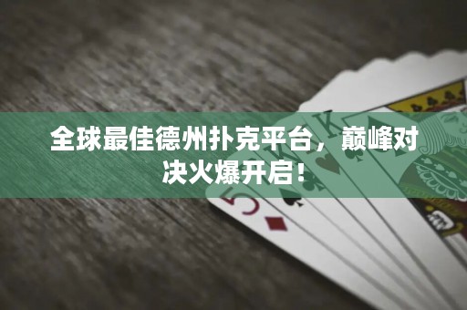 全球最佳德州扑克平台，巅峰对决火爆开启！