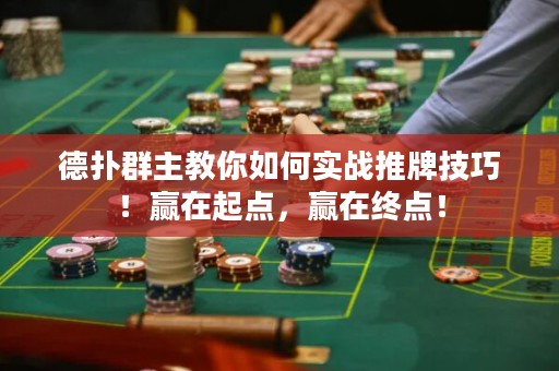 德扑群主教你如何实战推牌技巧！赢在起点，赢在终点！