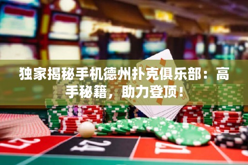 独家揭秘手机德州扑克俱乐部：高手秘籍，助力登顶！
