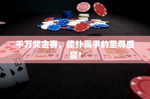 千万奖金赛，德扑高手的至尊盛宴！
