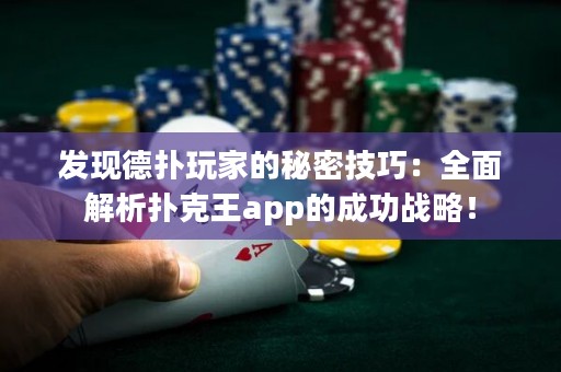 发现德扑玩家的秘密技巧：全面解析扑克王app的成功战略！