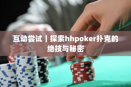 互动尝试｜探索hhpoker扑克的绝技与秘密