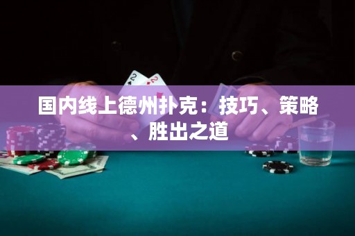 国内线上德州扑克：技巧、策略、胜出之道
