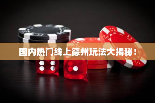 国内热门线上德州玩法大揭秘！
