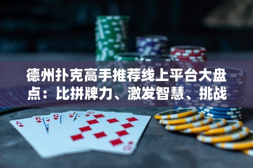 德州扑克高手推荐线上平台大盘点：比拼牌力、激发智慧、挑战极限，尽在这里！