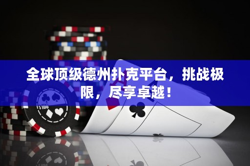 全球顶级德州扑克平台，挑战极限，尽享卓越！