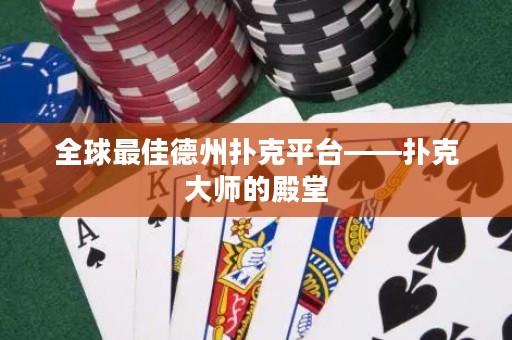 全球最佳德州扑克平台——扑克大师的殿堂