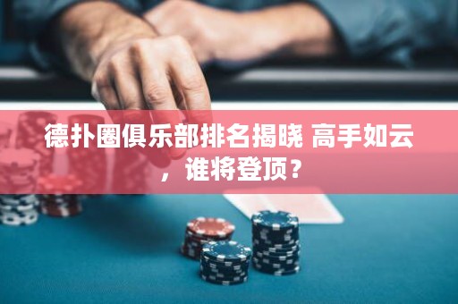 德扑圈俱乐部排名揭晓 高手如云，谁将登顶？