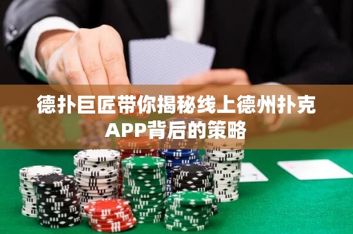 德扑巨匠带你揭秘线上德州扑克APP背后的策略