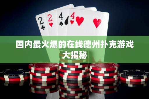 国内最火爆的在线德州扑克游戏大揭秘
