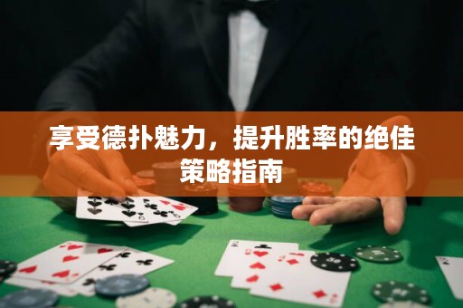 享受德扑魅力，提升胜率的绝佳策略指南