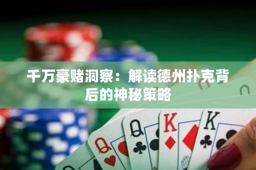 千万豪赌洞察：解读德州扑克背后的神秘策略