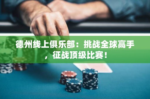 德州线上俱乐部：挑战全球高手，征战顶级比赛！