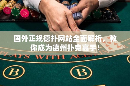 国外正规德扑网站全面解析，教你成为德州扑克高手！
