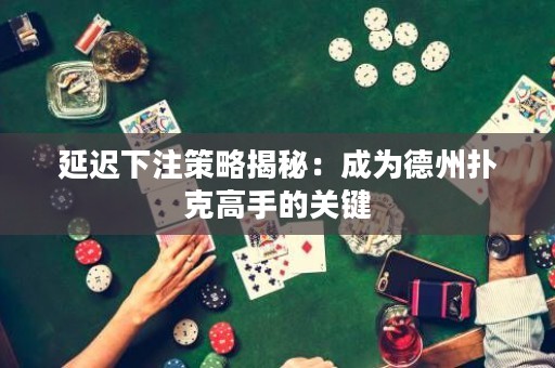 延迟下注策略揭秘：成为德州扑克高手的关键