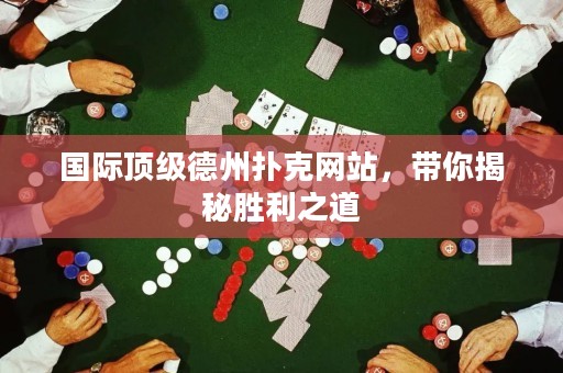 国际顶级德州扑克网站，带你揭秘胜利之道