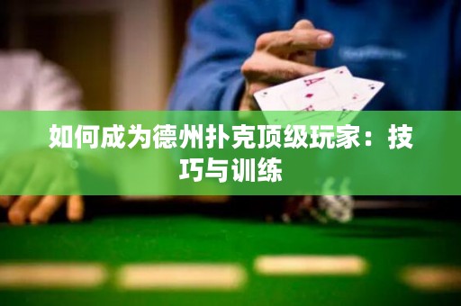 如何成为德州扑克顶级玩家：技巧与训练