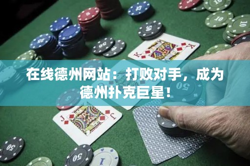 在线德州网站：打败对手，成为德州扑克巨星！