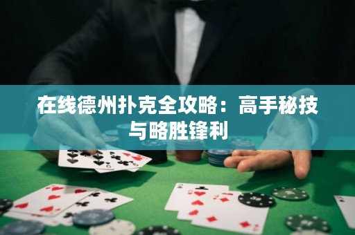 在线德州扑克全攻略：高手秘技与略胜锋利