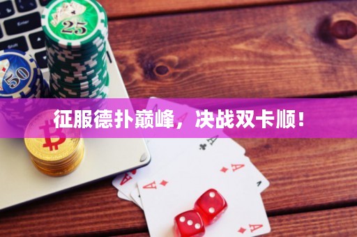 征服德扑巅峰，决战双卡顺！