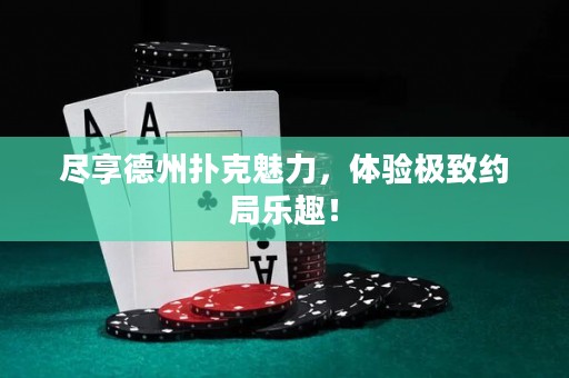尽享德州扑克魅力，体验极致约局乐趣！