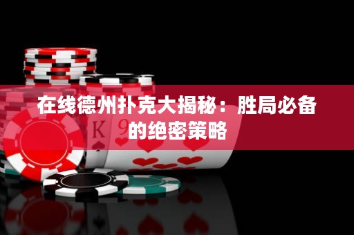 在线德州扑克大揭秘：胜局必备的绝密策略
