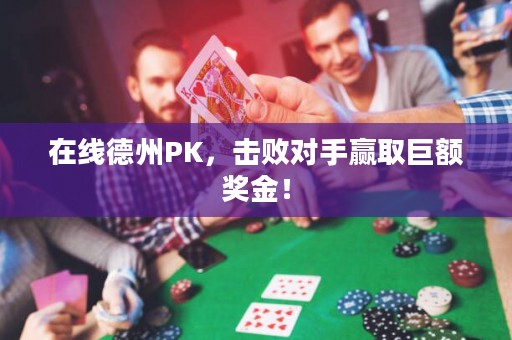 在线德州PK，击败对手赢取巨额奖金！