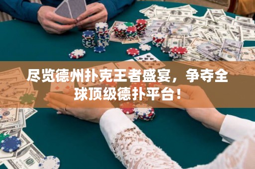 尽览德州扑克王者盛宴，争夺全球顶级德扑平台！