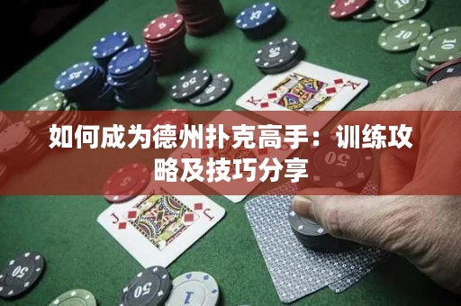 如何成为德州扑克高手：训练攻略及技巧分享