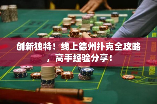 创新独特！线上德州扑克全攻略，高手经验分享！
