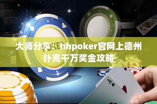 大师分享：hhpoker官网上德州扑克千万奖金攻略