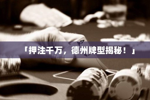 「押注千万，德州牌型揭秘！」
