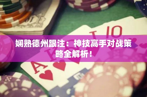 娴熟德州跟注：神技高手对战策略全解析！