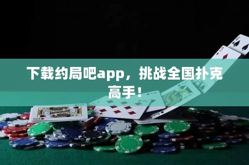 下载约局吧app，挑战全国扑克高手！