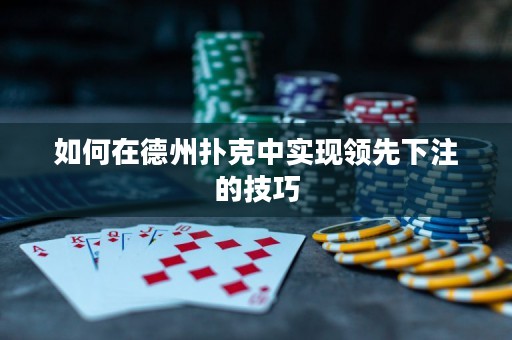 如何在德州扑克中实现领先下注的技巧