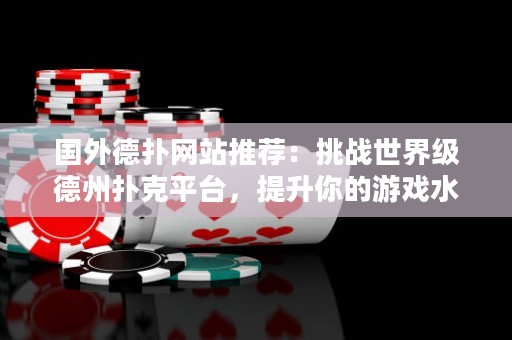 国外德扑网站推荐：挑战世界级德州扑克平台，提升你的游戏水平！