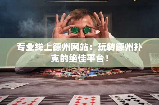 专业线上德州网站：玩转德州扑克的绝佳平台！