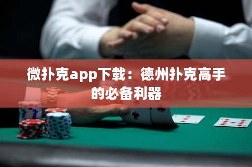 微扑克app下载：德州扑克高手的必备利器