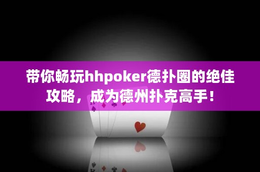 带你畅玩hhpoker德扑圈的绝佳攻略，成为德州扑克高手！