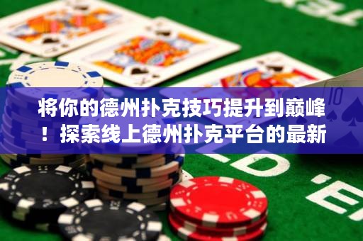 将你的德州扑克技巧提升到巅峰！探索线上德州扑克平台的最新策略与秘诀！