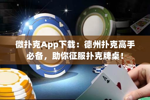 微扑克App下载：德州扑克高手必备，助你征服扑克牌桌！