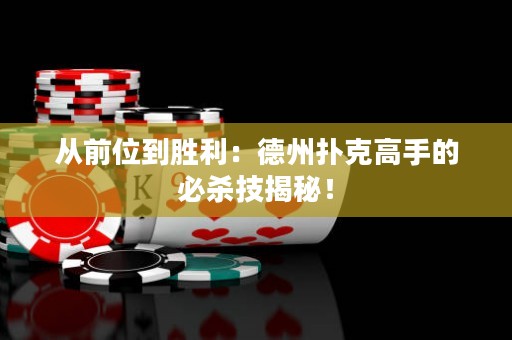 从前位到胜利：德州扑克高手的必杀技揭秘！