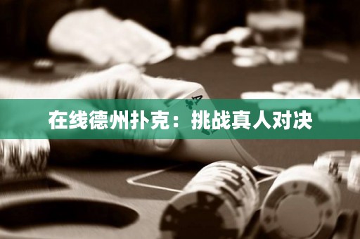 在线德州扑克：挑战真人对决