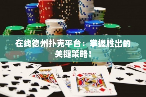 在线德州扑克平台：掌握胜出的关键策略！