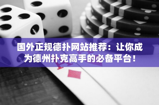 国外正规德扑网站推荐：让你成为德州扑克高手的必备平台！