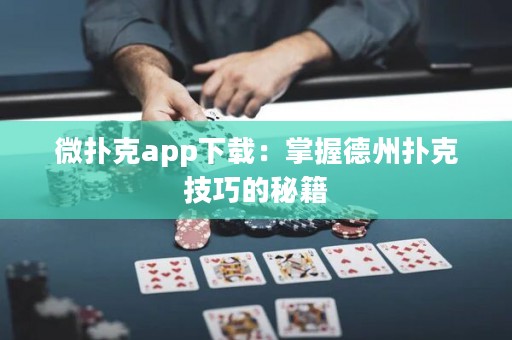 微扑克app下载：掌握德州扑克技巧的秘籍